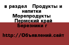  в раздел : Продукты и напитки » Морепродукты . Пермский край,Березники г.